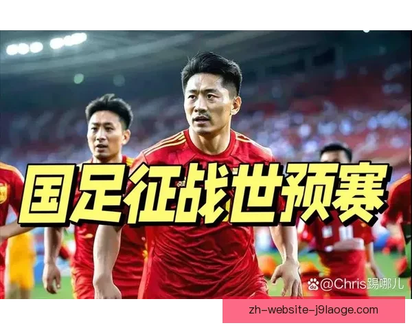 国足世预赛关键阶段大名单公布引热议新老交替与出线形势成最大关注点